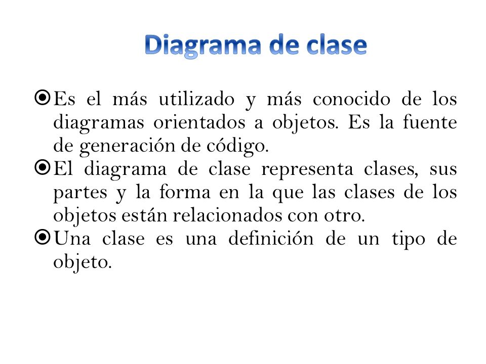 Diagrama de clase Es el más utilizado y más conocido de los diagramas orientados a objetos. Es la fuente de generación de código.