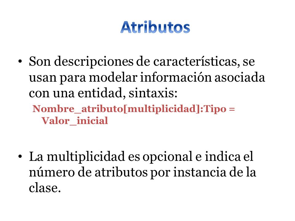 Atributos Son descripciones de características, se usan para modelar información asociada con una entidad, sintaxis: