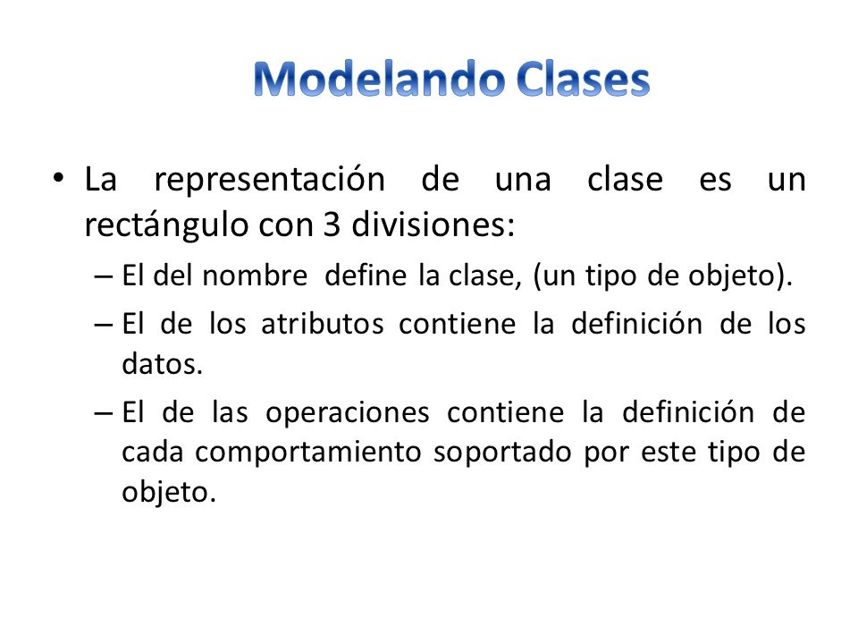 Modelando Clases La representación de una clase es un rectángulo con 3 divisiones: El del nombre define la clase, (un tipo de objeto).
