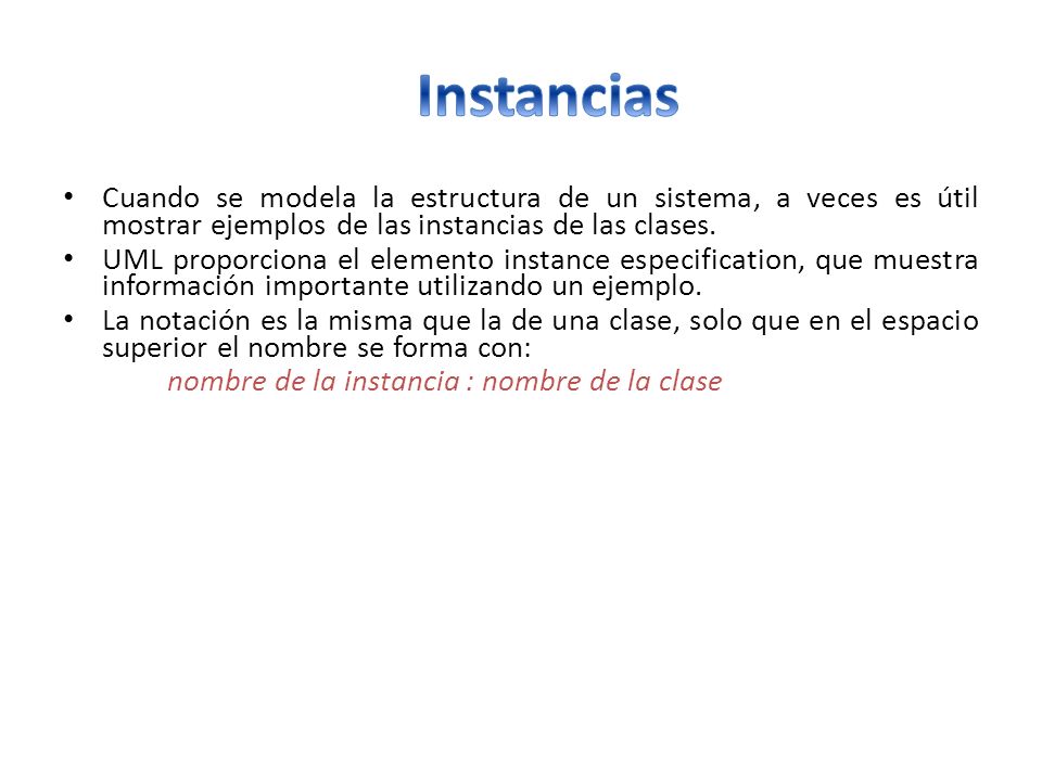 Instancias Cuando se modela la estructura de un sistema, a veces es útil mostrar ejemplos de las instancias de las clases.