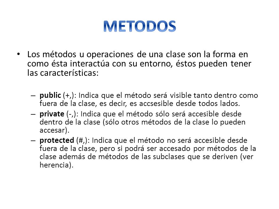 METODOS Los métodos u operaciones de una clase son la forma en como ésta interactúa con su entorno, éstos pueden tener las características: