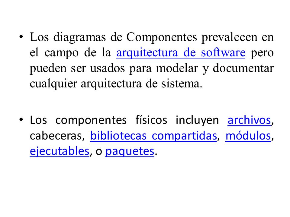 Los diagramas de Componentes prevalecen en el campo de la arquitectura de software pero pueden ser usados para modelar y documentar cualquier arquitectura de sistema.