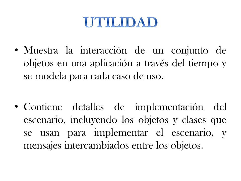 UTILIDAD Muestra la interacción de un conjunto de objetos en una aplicación a través del tiempo y se modela para cada caso de uso.