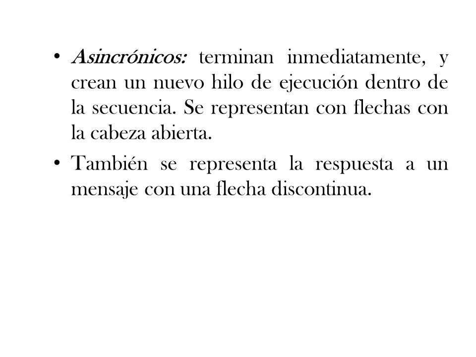 Asincrónicos: terminan inmediatamente, y crean un nuevo hilo de ejecución dentro de la secuencia. Se representan con flechas con la cabeza abierta.
