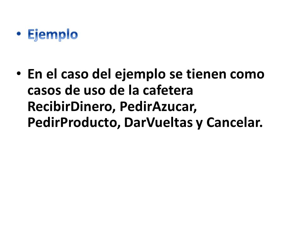 Ejemplo En el caso del ejemplo se tienen como casos de uso de la cafetera RecibirDinero, PedirAzucar, PedirProducto, DarVueltas y Cancelar.