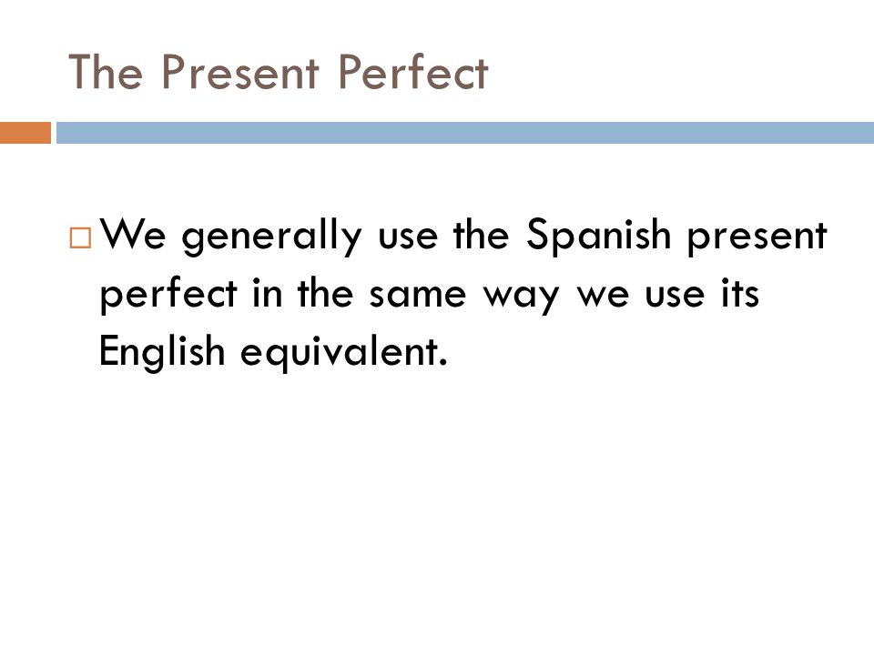 The Present Perfect We generally use the Spanish present perfect in the same way we use its English equivalent.