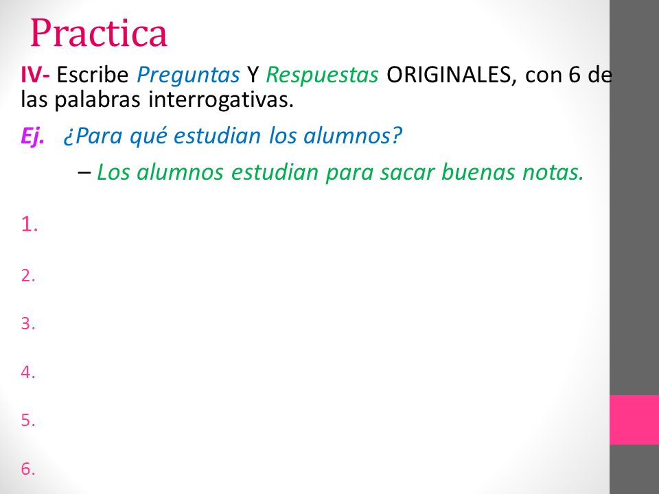 Practica IV- Escribe Preguntas Y Respuestas ORIGINALES, con 6 de las palabras interrogativas. Ej. ¿Para qué estudian los alumnos