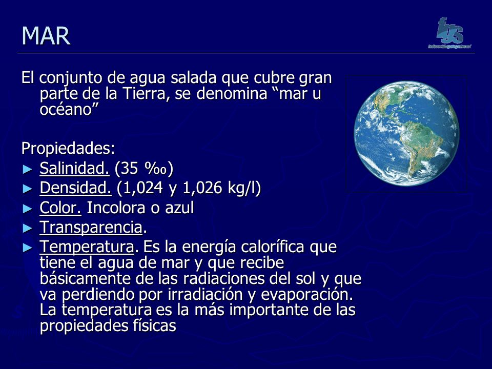MAR El conjunto de agua salada que cubre gran parte de la Tierra, se denomina mar u océano Propiedades: