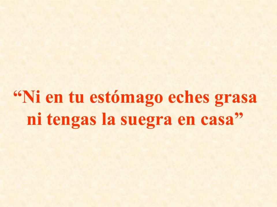 Ni en tu estómago eches grasa ni tengas la suegra en casa
