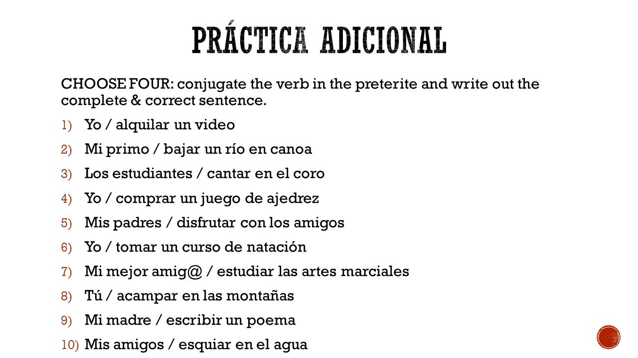 PRáCTICA adicional CHOOSE FOUR: conjugate the verb in the preterite and write out the complete & correct sentence.