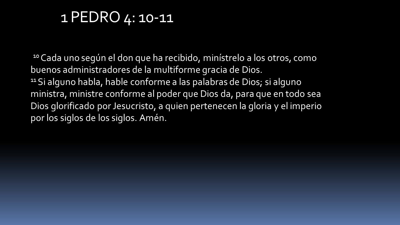 1 PEDRO 4: Cada uno según el don que ha recibido, minístrelo a los otros, como buenos administradores de la multiforme gracia de Dios.