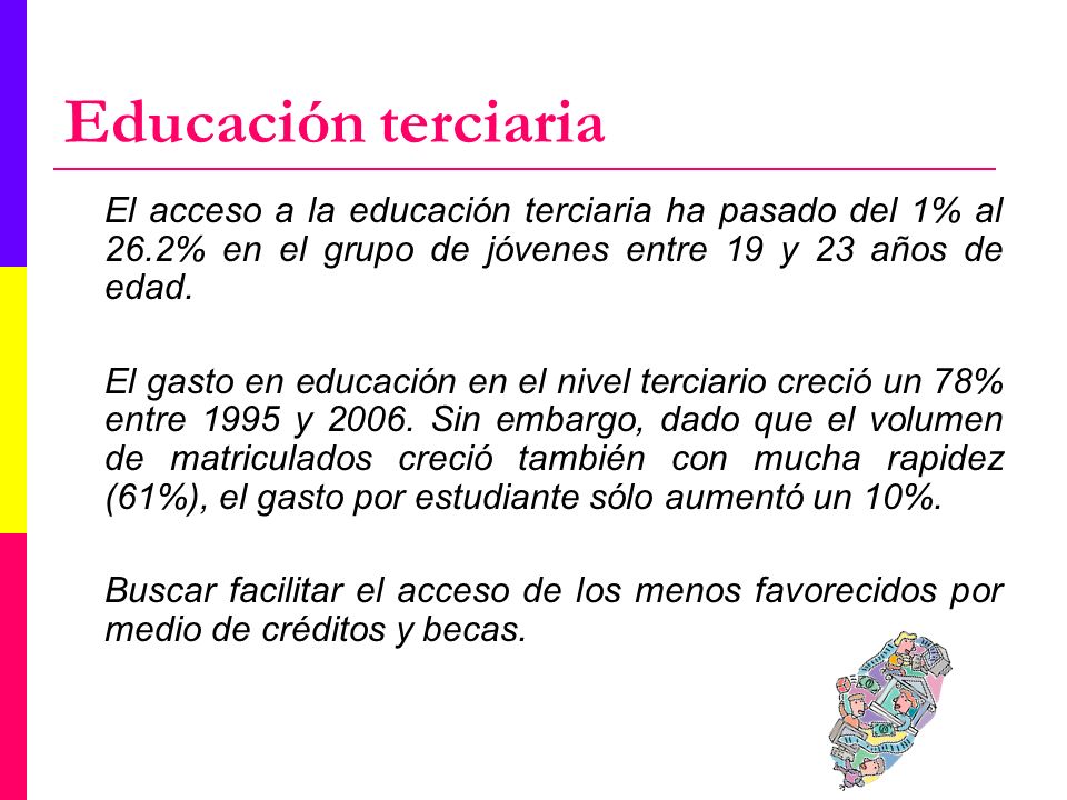 Educación terciaria El acceso a la educación terciaria ha pasado del 1% al 26.2% en el grupo de jóvenes entre 19 y 23 años de edad.