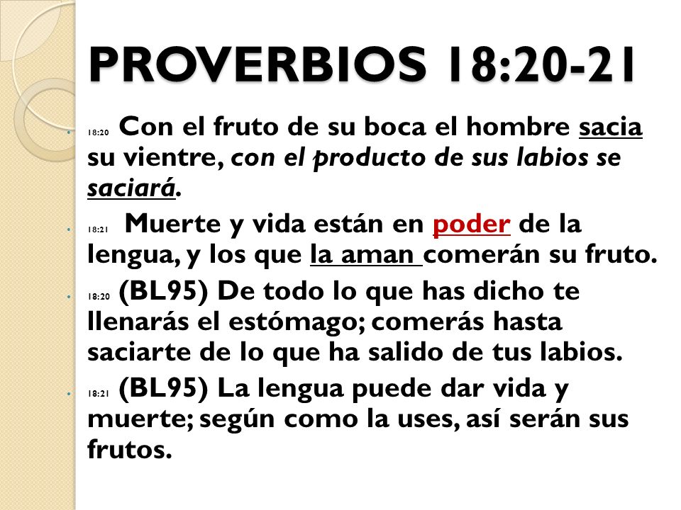 PROVERBIOS 18: :20 Con el fruto de su boca el hombre sacia su vientre, con el producto de sus labios se saciará.