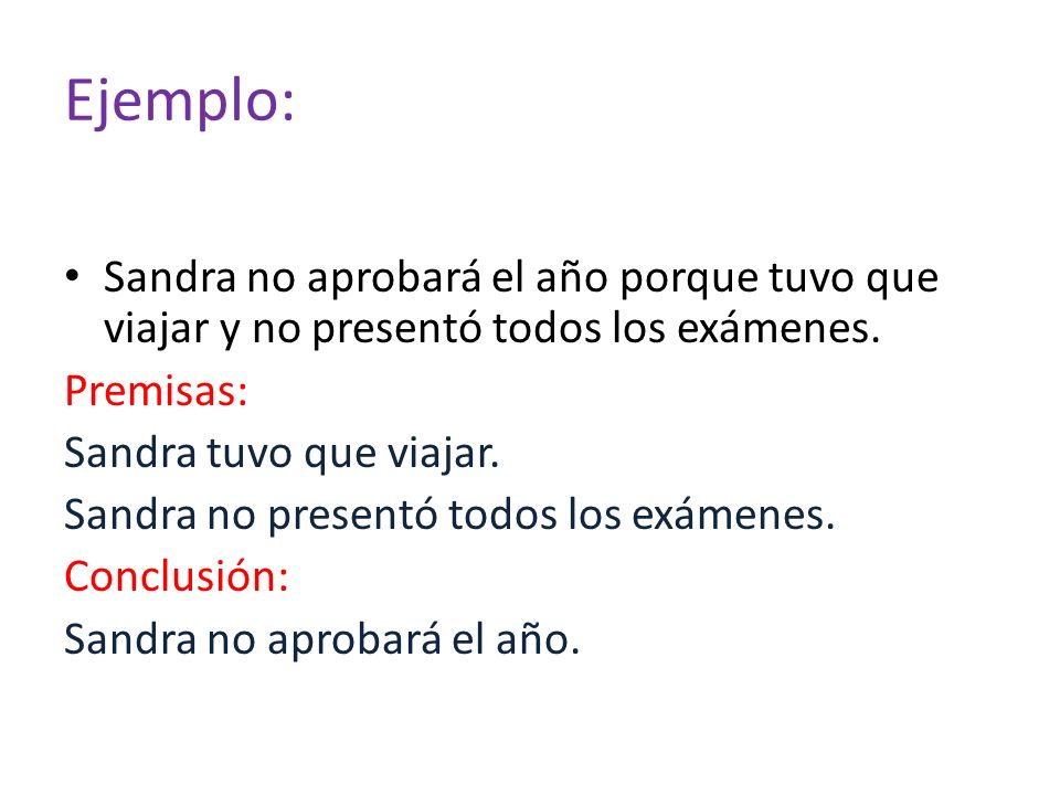 Ejemplo: Sandra no aprobará el año porque tuvo que viajar y no presentó todos los exámenes. Premisas: