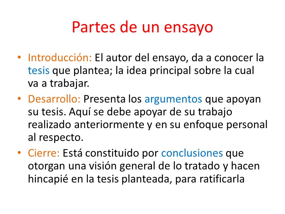 Partes de un ensayo Introducción: El autor del ensayo, da a conocer la tesis que plantea; la idea principal sobre la cual va a trabajar.