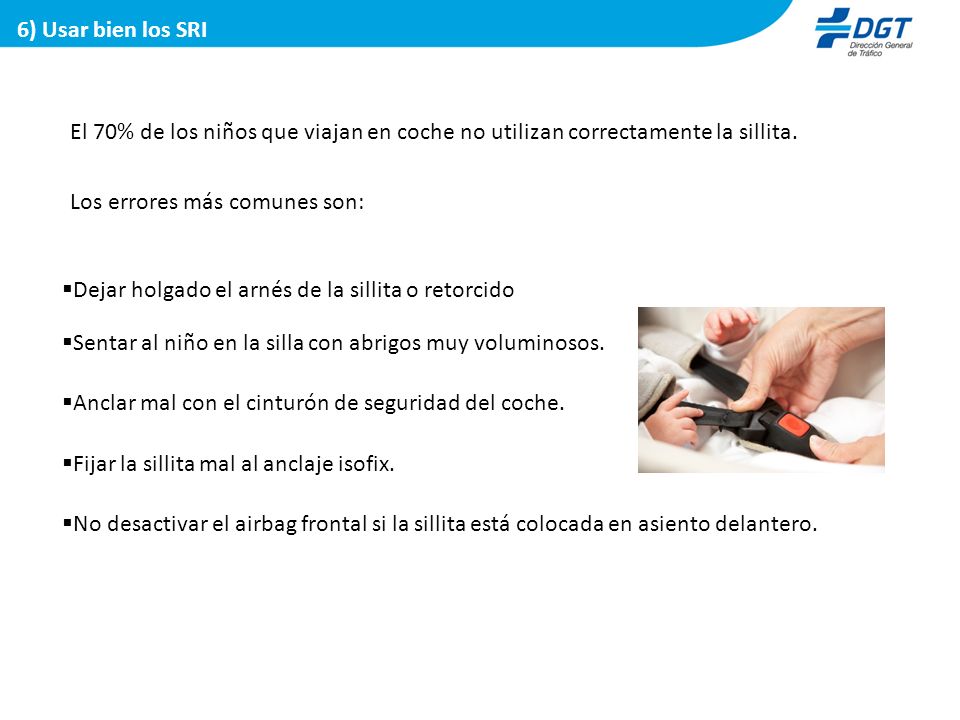 6) Usar bien los SRI El 70% de los niños que viajan en coche no utilizan correctamente la sillita. Los errores más comunes son: