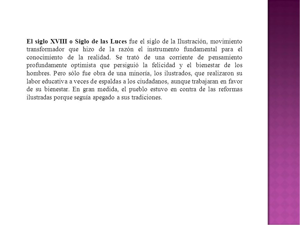 El siglo XVIII o Siglo de las Luces fue el siglo de la Ilustración, movimiento transformador que hizo de la razón el instrumento fundamental para el conocimiento de la realidad.