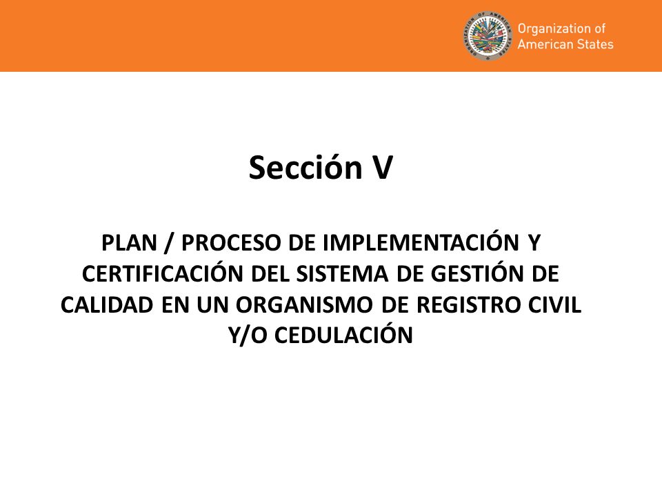 Sección V PLAN / PROCESO DE IMPLEMENTACIÓN Y CERTIFICACIÓN DEL SISTEMA DE GESTIÓN DE CALIDAD EN UN ORGANISMO DE REGISTRO CIVIL Y/O CEDULACIÓN.