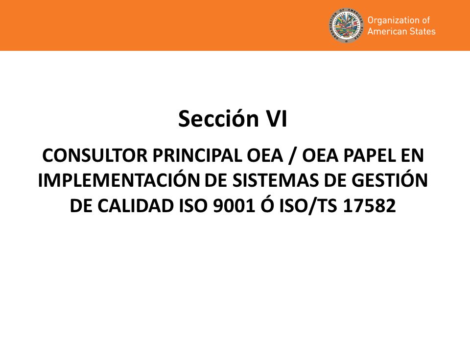 Sección VI CONSULTOR PRINCIPAL OEA / OEA PAPEL EN IMPLEMENTACIÓN DE SISTEMAS DE GESTIÓN DE CALIDAD ISO 9001 Ó ISO/TS