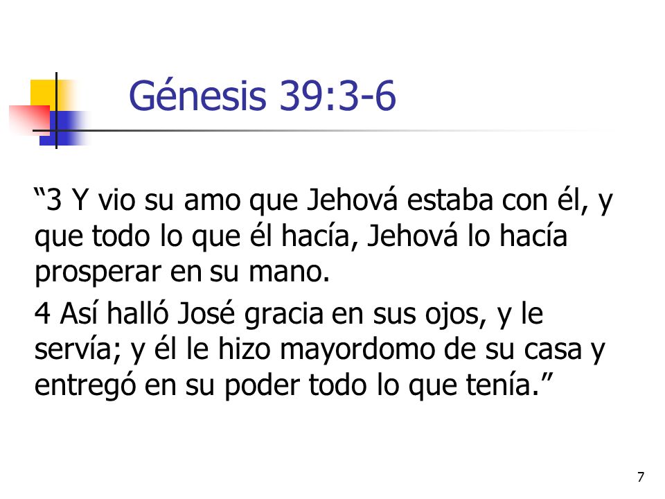 Génesis 39:3-6 3 Y vio su amo que Jehová estaba con él, y que todo lo que él hacía, Jehová lo hacía prosperar en su mano.