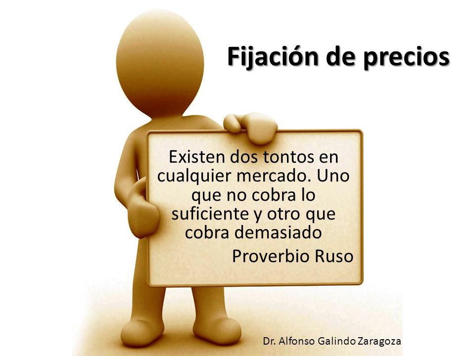 Fijación de precios Existen dos tontos en cualquier mercado. Uno que no cobra lo suficiente y otro que cobra demasiado.