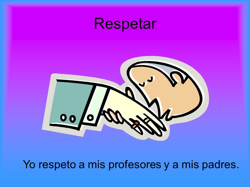 Respetar Yo respeto a mis profesores y a mis padres.
