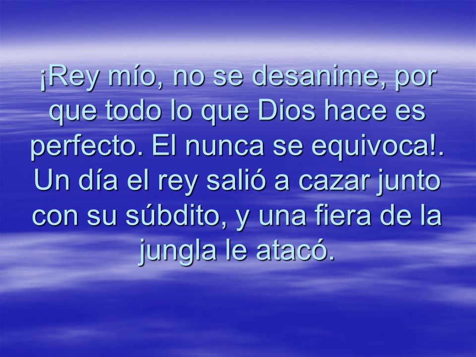 ¡Rey mío, no se desanime, por que todo lo que Dios hace es perfecto