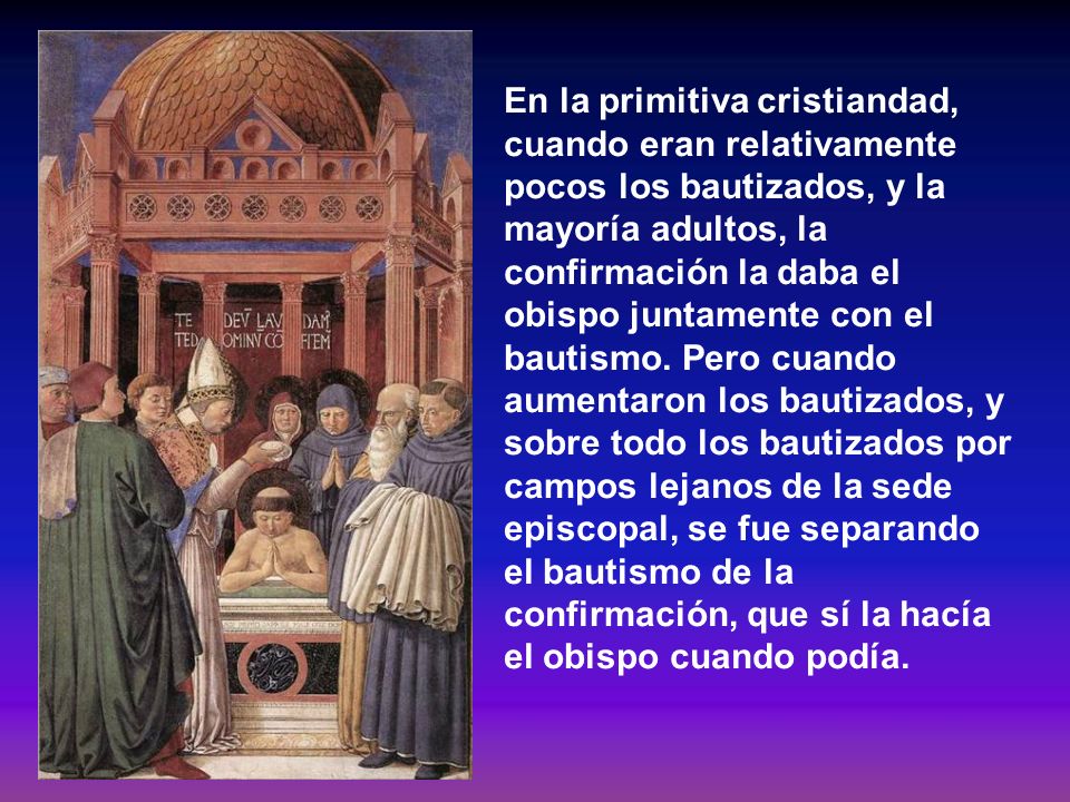 En la primitiva cristiandad, cuando eran relativamente pocos los bautizados, y la mayoría adultos, la confirmación la daba el obispo juntamente con el bautismo.