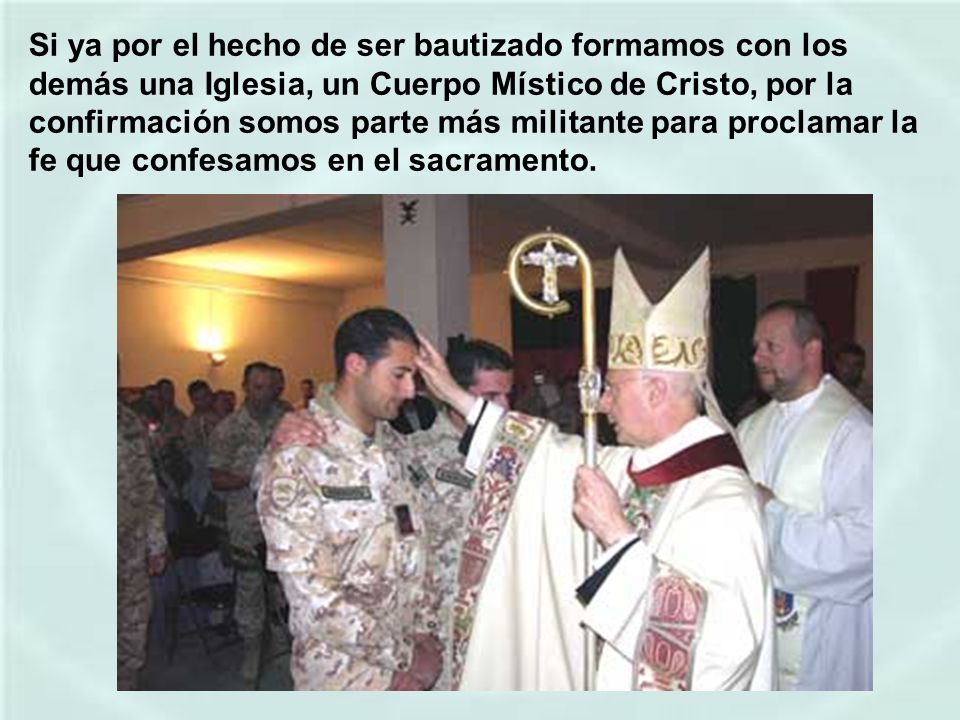 Si ya por el hecho de ser bautizado formamos con los demás una Iglesia, un Cuerpo Místico de Cristo, por la confirmación somos parte más militante para proclamar la fe que confesamos en el sacramento.