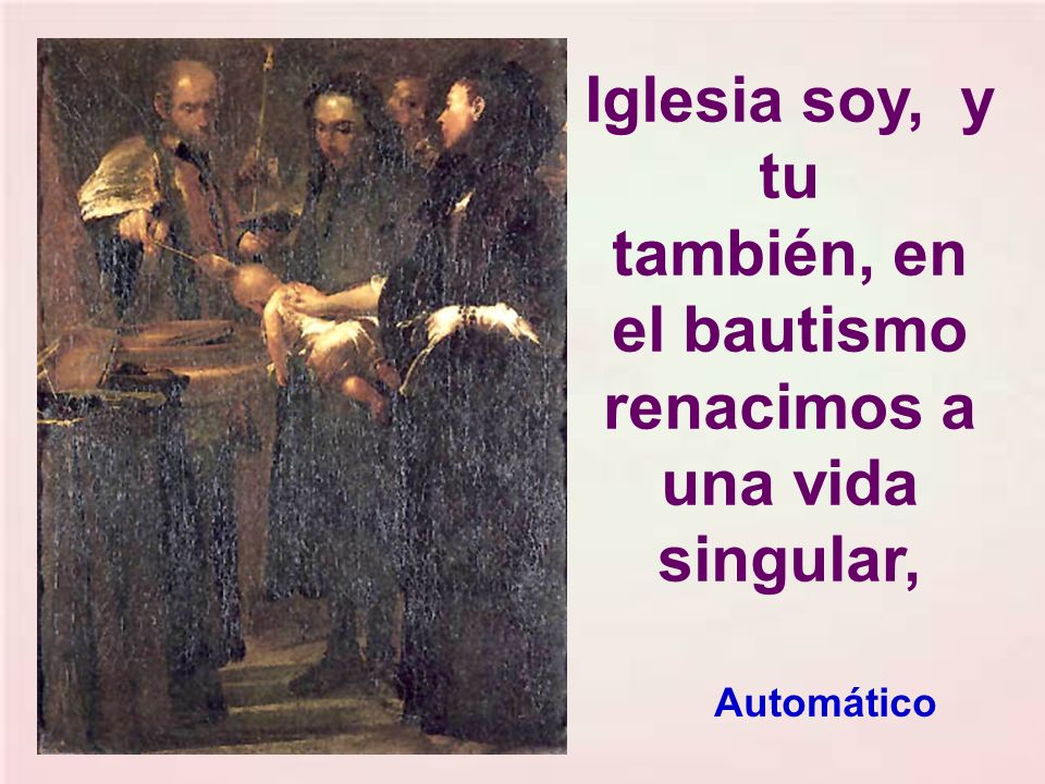 Iglesia soy, y tu también, en el bautismo renacimos a una vida singular,