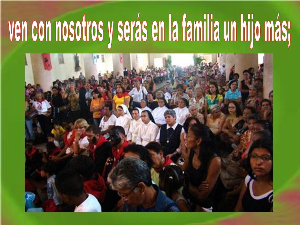 ven con nosotros y serás en la familia un hijo más;