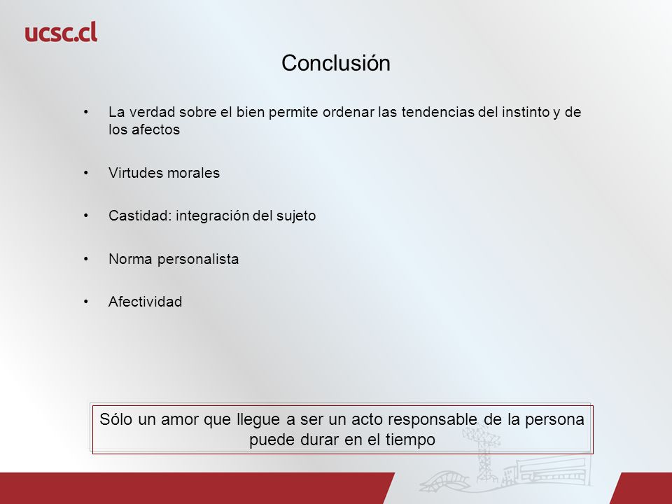 Conclusión La verdad sobre el bien permite ordenar las tendencias del instinto y de los afectos. Virtudes morales.
