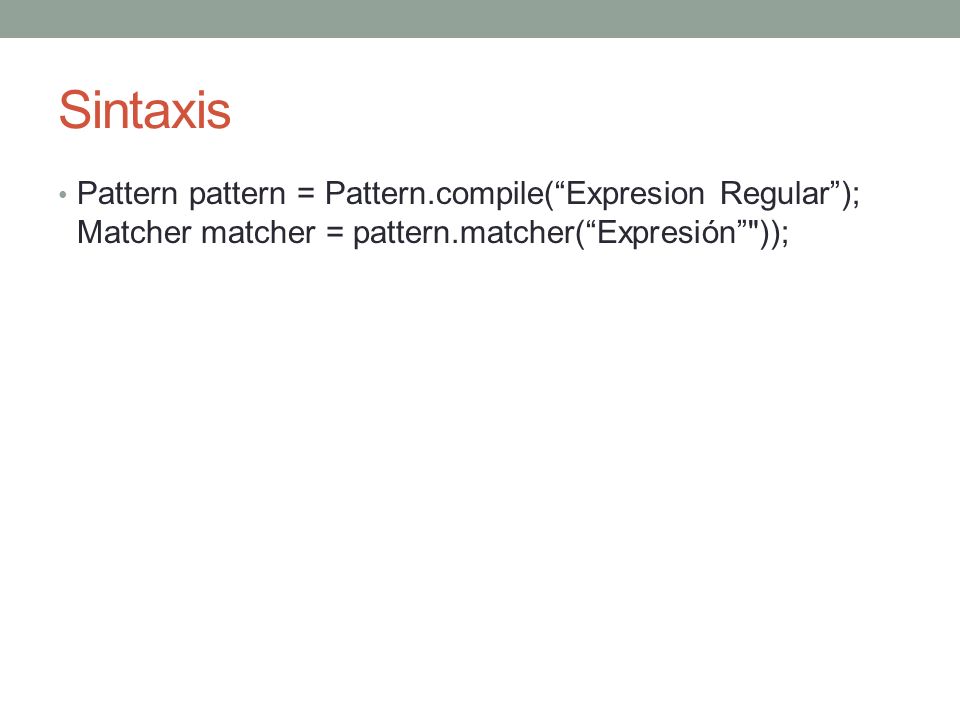 Sintaxis Pattern pattern = Pattern.compile( Expresion Regular ); Matcher matcher = pattern.matcher( Expresión ));