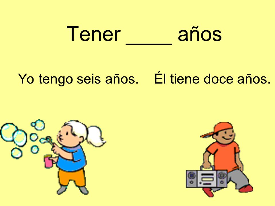 Tener ____ años Yo tengo seis años. Él tiene doce años.