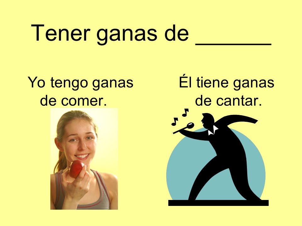 Tener ganas de ______ Yo tengo ganas. Él tiene ganas de comer