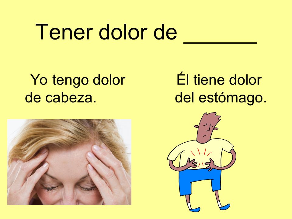 Tener dolor de ______ Yo tengo dolor. Él tiene dolor de cabeza