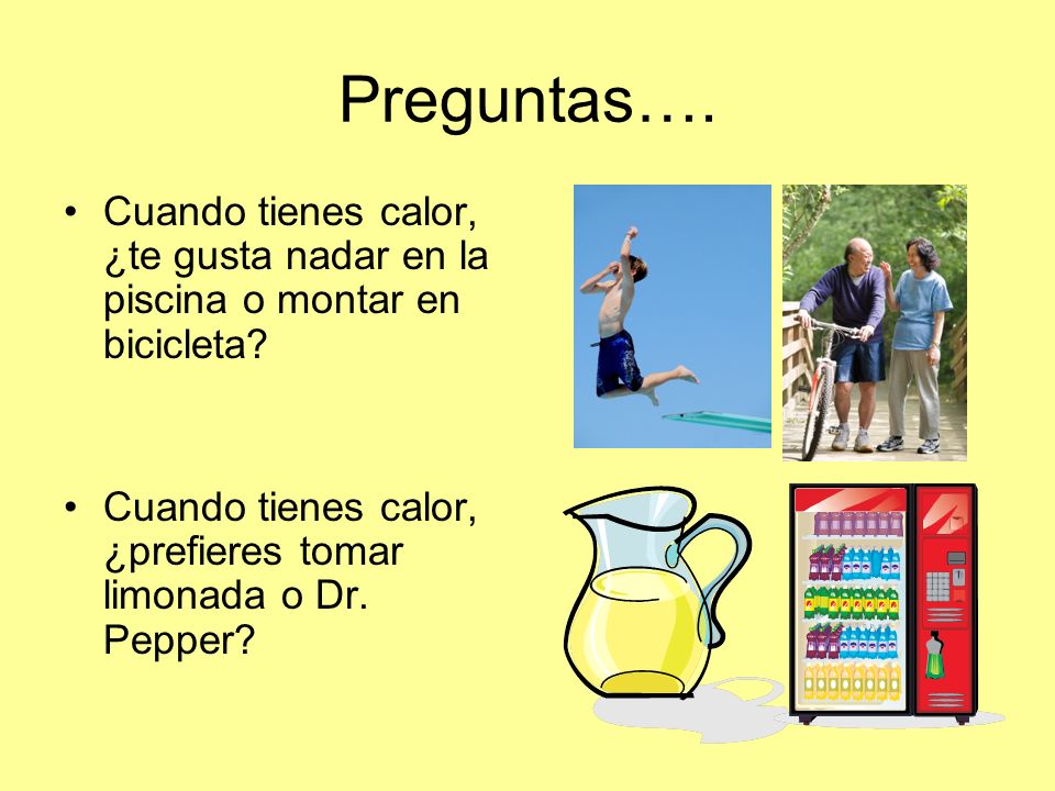 Preguntas…. Cuando tienes calor, ¿te gusta nadar en la piscina o montar en bicicleta.