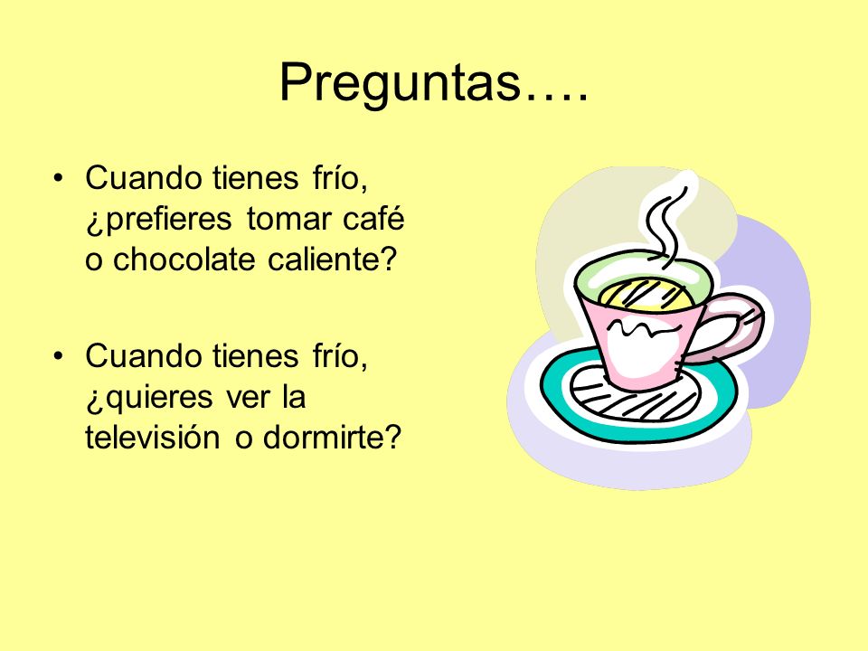 Preguntas…. Cuando tienes frío, ¿prefieres tomar café o chocolate caliente.