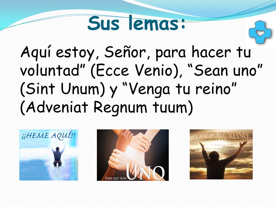 Sus lemas: Aquí estoy, Señor, para hacer tu voluntad (Ecce Venio), Sean uno (Sint Unum) y Venga tu reino (Adveniat Regnum tuum)