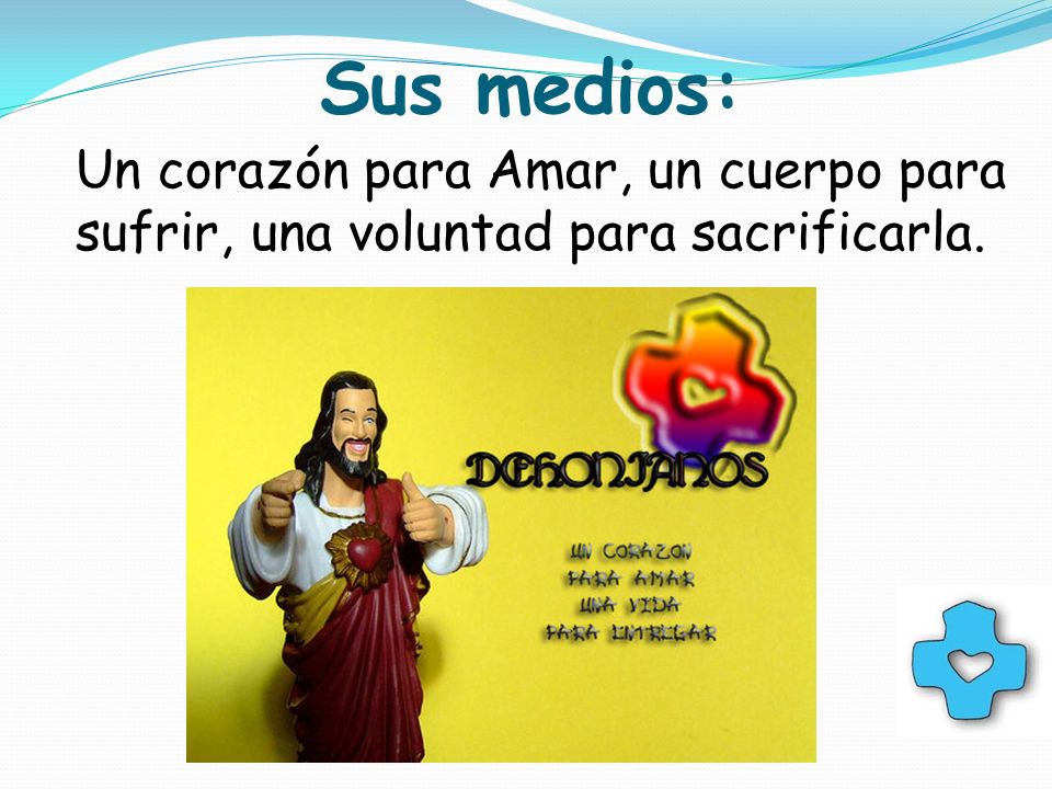 Sus medios: Un corazón para Amar, un cuerpo para sufrir, una voluntad para sacrificarla.