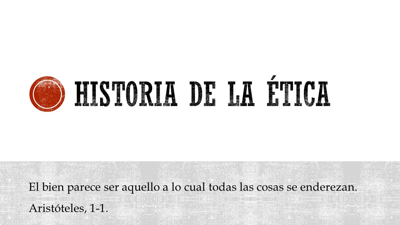 Historia de la Ética El bien parece ser aquello a lo cual todas las cosas se enderezan.
