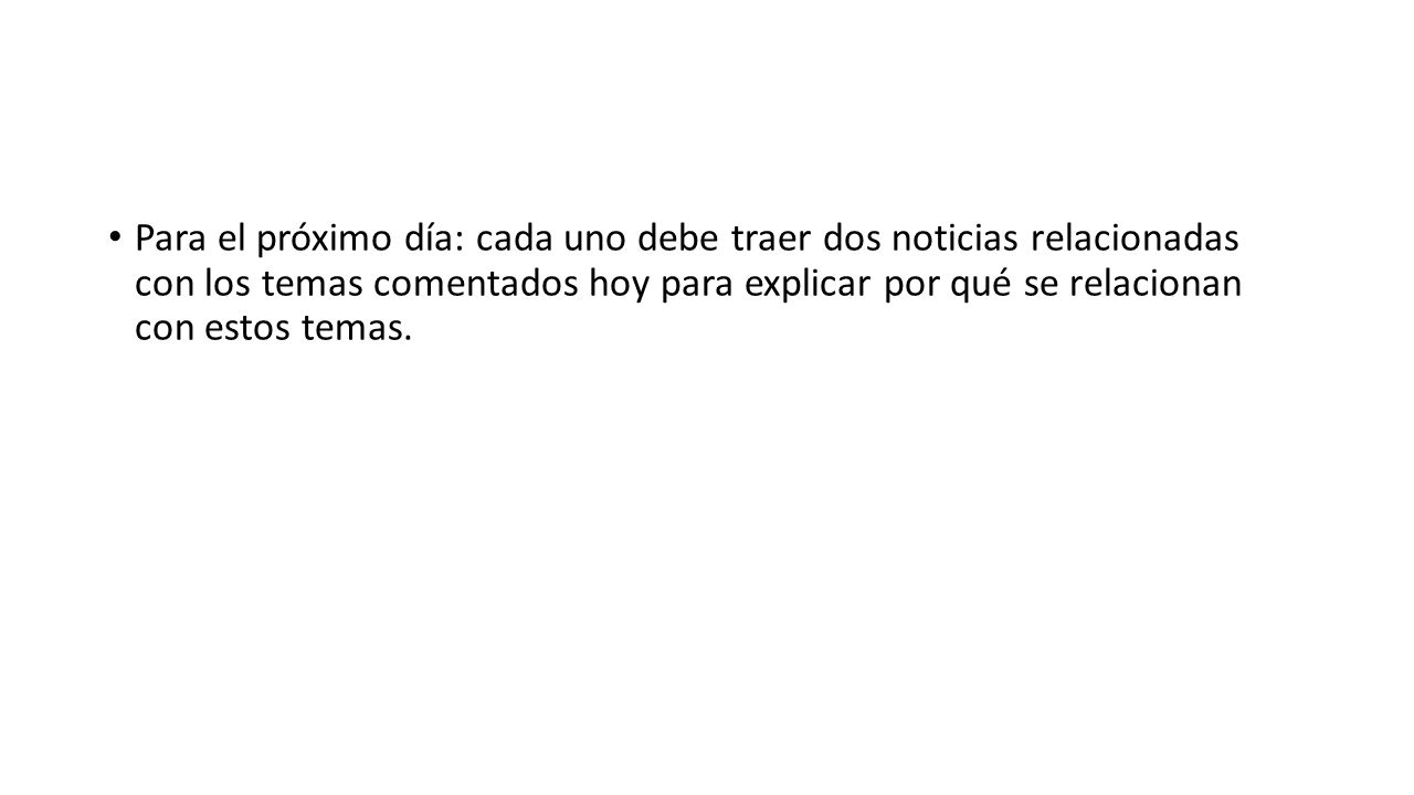 Para el próximo día: cada uno debe traer dos noticias relacionadas con los temas comentados hoy para explicar por qué se relacionan con estos temas.