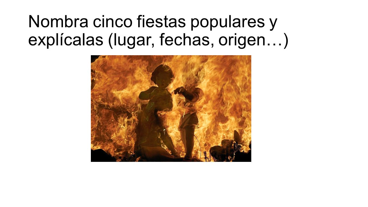 Nombra cinco fiestas populares y explícalas (lugar, fechas, origen…)