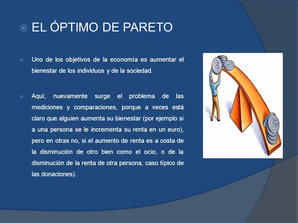 EL ÓPTIMO DE PARETO Uno de los objetivos de la economía es aumentar el bienestar de los individuos y de la sociedad.