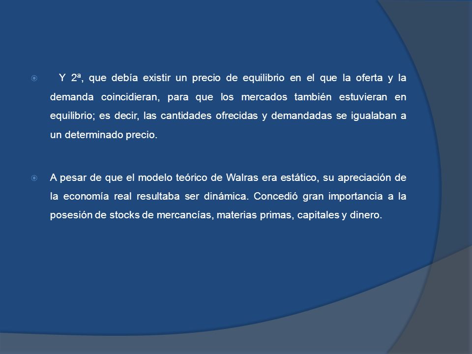 Y 2ª, que debía existir un precio de equilibrio en el que la oferta y la demanda coincidieran, para que los mercados también estuvieran en equilibrio; es decir, las cantidades ofrecidas y demandadas se igualaban a un determinado precio.