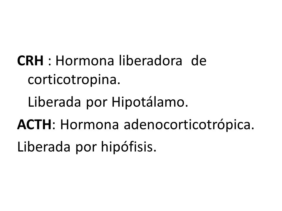 CRH : Hormona liberadora de corticotropina. Liberada por Hipotálamo