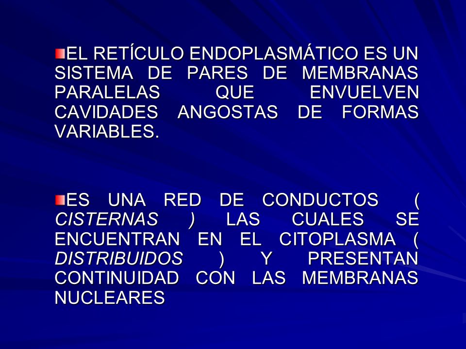 EL RETÍCULO ENDOPLASMÁTICO ES UN SISTEMA DE PARES DE MEMBRANAS PARALELAS QUE ENVUELVEN CAVIDADES ANGOSTAS DE FORMAS VARIABLES.