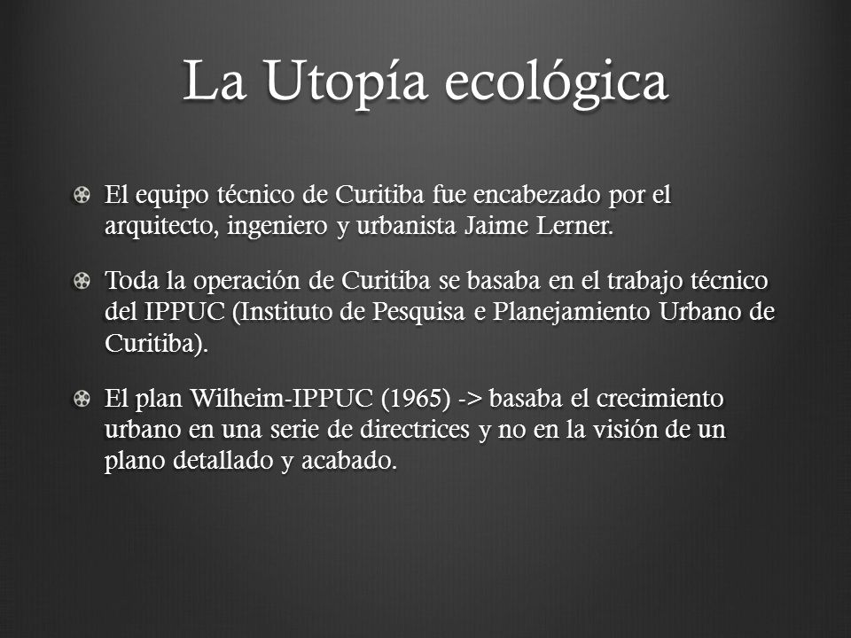 La Utopía ecológica El equipo técnico de Curitiba fue encabezado por el arquitecto, ingeniero y urbanista Jaime Lerner.