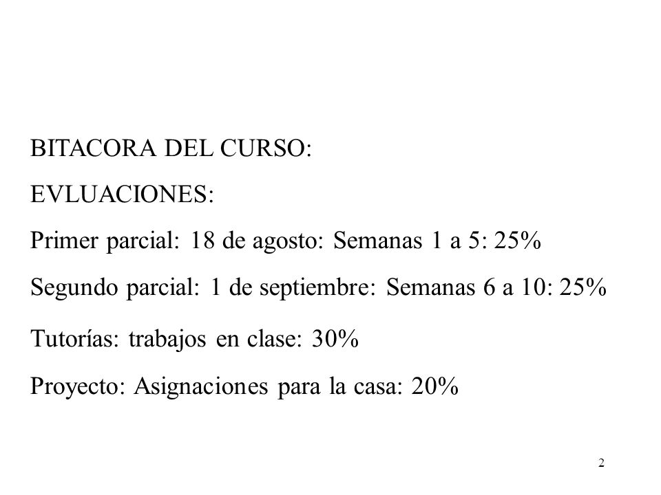 BITACORA DEL CURSO: EVLUACIONES: Primer parcial: 18 de agosto: Semanas 1 a 5: 25% Segundo parcial: 1 de septiembre: Semanas 6 a 10: 25%