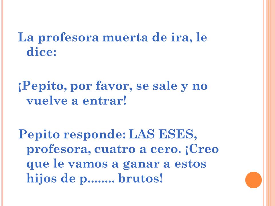 La profesora muerta de ira, le dice: ¡Pepito, por favor, se sale y no vuelve a entrar.